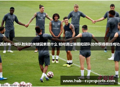 西部第一球队胜利的关键因素是什么 如何通过策略和团队协作取得最终成功 西部第一球队胜利的关键因素是什么 如何通过策略和团队协作取得最终成功