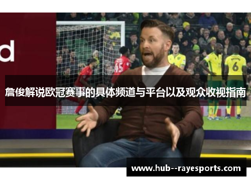 詹俊解说欧冠赛事的具体频道与平台以及观众收视指南 詹俊解说欧冠赛事的具体频道与平台以及观众收视指南