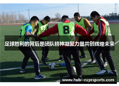 足球胜利的背后是团队精神凝聚力量共创辉煌未来