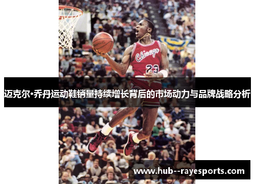 迈克尔·乔丹运动鞋销量持续增长背后的市场动力与品牌战略分析