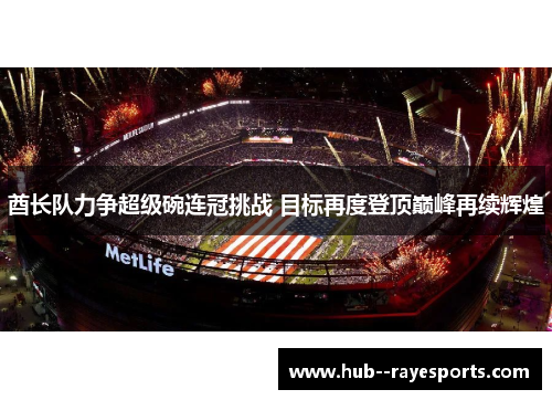酋长队力争超级碗连冠挑战 目标再度登顶巅峰再续辉煌 酋长队力争超级碗连冠挑战 目标再度登顶巅峰再续辉煌