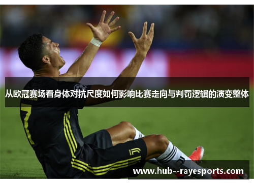 从欧冠赛场看身体对抗尺度如何影响比赛走向与判罚逻辑的演变整体