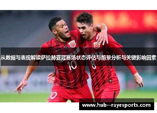 从数据与表现解读萨拉赫亚冠赛场状态评估与前景分析与关键影响因素