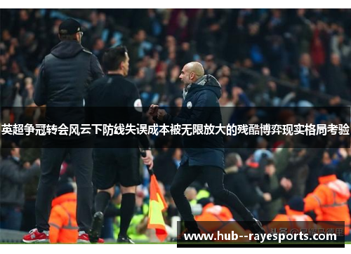 英超争冠转会风云下防线失误成本被无限放大的残酷博弈现实格局考验
