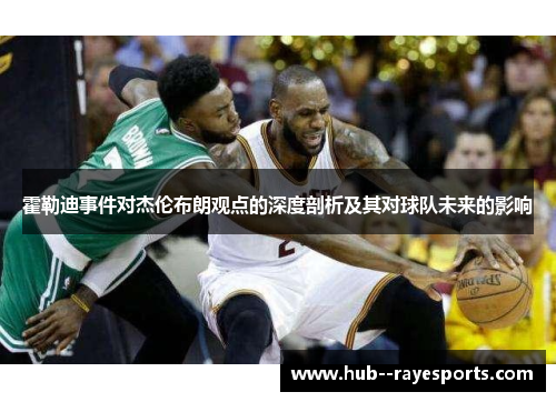 霍勒迪事件对杰伦布朗观点的深度剖析及其对球队未来的影响