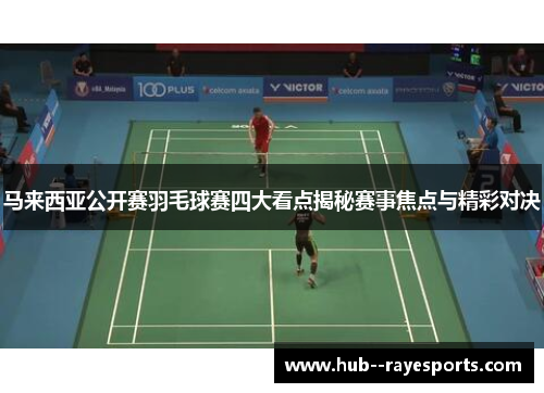 马来西亚公开赛羽毛球赛四大看点揭秘赛事焦点与精彩对决
