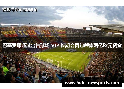 巴塞罗那通过出售球场 VIP 长期会员包筹集两亿欧元资金