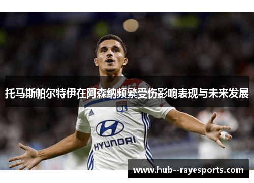 托马斯帕尔特伊在阿森纳频繁受伤影响表现与未来发展 托马斯帕尔特伊在阿森纳频繁受伤影响表现与未来发展