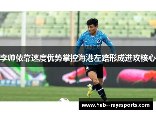 李帅依靠速度优势掌控海港左路形成进攻核心 李帅依靠速度优势掌控海港左路形成进攻核心