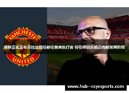 曼联正式宣布贝拉达担任新任首席执行官 将引领俱乐部迈向新发展阶段 曼联正式宣布贝拉达担任新任首席执行官 将引领俱乐部迈向新发展阶段