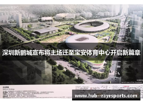 深圳新鹏城宣布将主场迁至宝安体育中心开启新篇章 深圳新鹏城宣布将主场迁至宝安体育中心开启新篇章