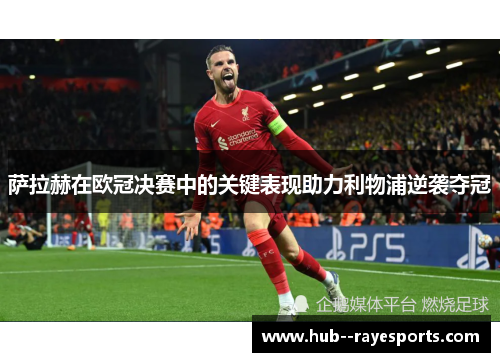 萨拉赫在欧冠决赛中的关键表现助力利物浦逆袭夺冠