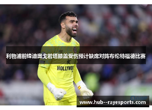 利物浦前锋迪奥戈若塔膝盖受伤预计缺席对阵布伦特福德比赛 利物浦前锋迪奥戈若塔膝盖受伤预计缺席对阵布伦特福德比赛