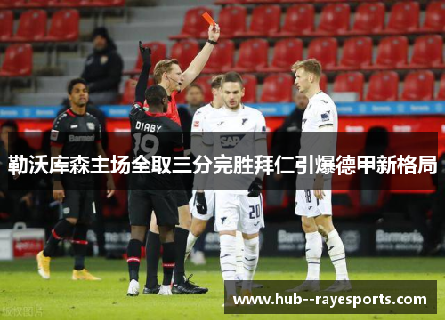 勒沃库森主场全取三分完胜拜仁引爆德甲新格局 勒沃库森主场全取三分完胜拜仁引爆德甲新格局