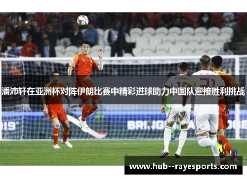 潘沛轩在亚洲杯对阵伊朗比赛中精彩进球助力中国队迎接胜利挑战