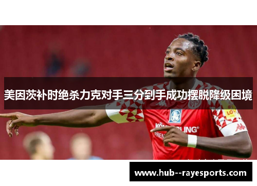 美因茨补时绝杀力克对手三分到手成功摆脱降级困境