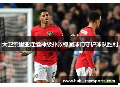 大卫索里亚连续神级扑救稳固球门守护球队胜利 大卫索里亚连续神级扑救稳固球门守护球队胜利