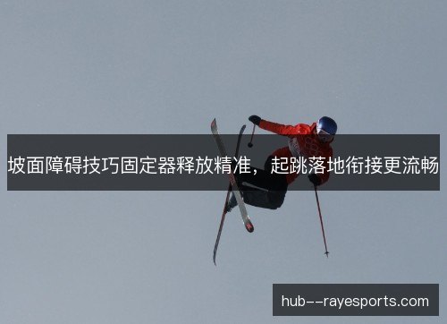坡面障碍技巧固定器释放精准，起跳落地衔接更流畅
